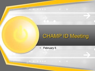 CHAMP ID Meeting
• February 5
 