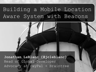 Building a Mobile Location
Aware System with Beacons
Jonathan LeBlanc (@jcleblanc)
Head of Global Developer
Advocacy at PayPal + Braintree
 