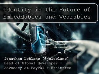 Identity in the Future of
Embeddables and Wearables
Jonathan LeBlanc (@jcleblanc)
Head of Global Developer
Advocacy at PayPal + Braintree
 