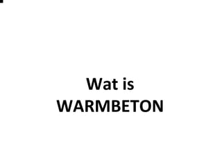 Wat is
WARMBETON
 
