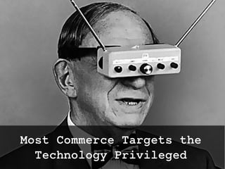 Most Commerce Targets the
Technology Privileged
twitter: @jcleblanc | hashtag: #cpbr8
 