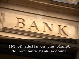 50% of adults on the planet
do not have bank account
twitter: @jcleblanc | hashtag: #cpbr8
 