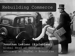 Rebuilding Commerce
Jonathan LeBlanc (@jcleblanc)
Head of Global Developer
Advocacy at PayPal + Braintree
 