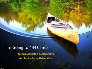 I’m Going to 4-H Camp
Fairfax, Arlington & Alexandria
4-H Junior Camp Orientation
 