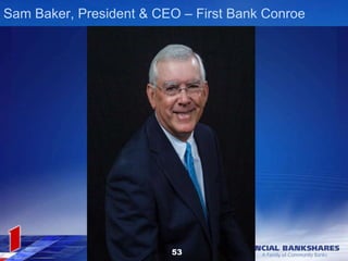 Sam Baker, President & CEO – First Bank Conroe
53
 