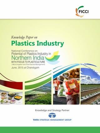 Knowledge and Strategy Partner
Knowledge Paper on
Plastics Industry
National Conference on
Potential of Plastics Industry in
Northern India
June, 2015 at Chandigarh
WITH FOCUS TO PLASTICULTURE
( Micro Irrigation and Post-Harvest Management)
 