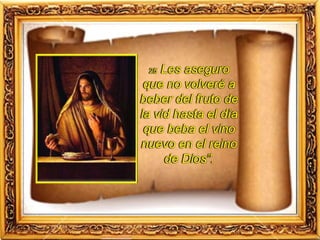 25 Les aseguro
que no volveré a
beber del fruto de
la vid hasta el día
que beba el vino
nuevo en el reino
de Dios”.
 