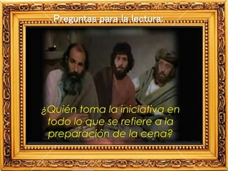 Preguntas para la lectura:
¿Quién toma la iniciativa en
todo lo que se refiere a la
preparación de la cena?
 