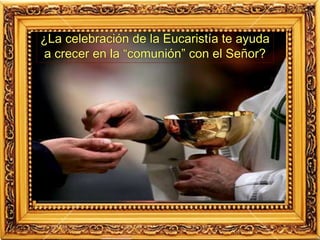 ¿La celebración de la Eucaristía te ayuda
a crecer en la “comunión” con el Señor?
 