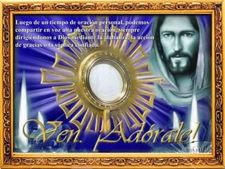 Luego de un tiempo de oración personal, podemos
compartir en voz alta nuestra oración, siempre
dirigiéndonos a Dios mediante la alabanza, la acción
de gracias o la súplica confiada.
 