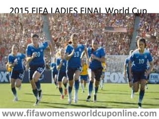 2015 FIFA LADIES FINAL World Cup
www.fifawomensworldcuponline.com
 