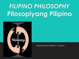 FILIPINO PHILOSOPHY
Pilosopiyang Pilipino
Prepared by Raizza P. Corpuz
 