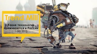 Какие технологии
приживаются в России
1-2Q 2015
Trend Mill
 