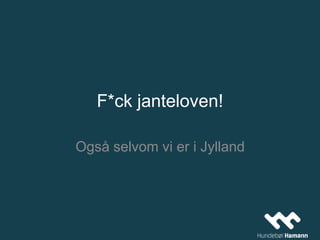 F*ck janteloven!
Også selvom vi er i Jylland
 