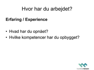 Hvor har du arbejdet?
Erfaring / Experience
• Hvad har du opnået?
• Hvilke kompetencer har du opbygget?
 