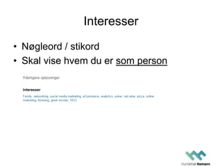 Interesser
• Nøgleord / stikord
• Skal vise hvem du er som person
 
