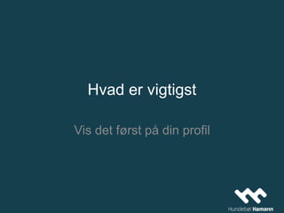 Hvad er vigtigst
Vis det først på din profil
 