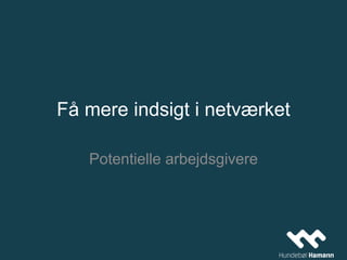 Få mere indsigt i netværket
Potentielle arbejdsgivere
 