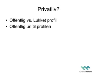 Privatliv?
• Offentlig vs. Lukket profil
• Offentlig url til profilen
 