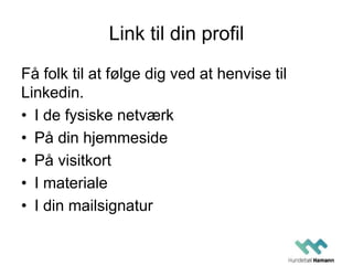 Link til din profil
Få folk til at følge dig ved at henvise til
Linkedin.
• I de fysiske netværk
• På din hjemmeside
• På visitkort
• I materiale
• I din mailsignatur
 