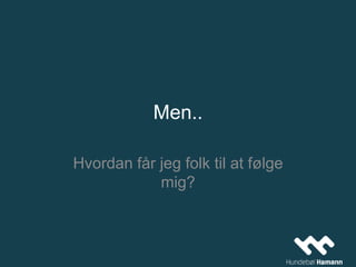 Men..
Hvordan får jeg folk til at følge
mig?
 