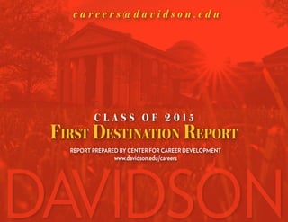 C L A S S O F 2 0 1 5
First Destination Report
REPORT PREPARED BY CENTER FOR CAREER DEVELOPMENT
www.davidson.edu/careers
c a r e e r s @ d a v i d s o n . e d u
DAVIDSON
 