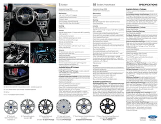 S Sedan SE Sedan/Hatchback Specifications 
14focus 
ford.com 
SE. Warm Steel cloth trim. Charcoal Black inserts. Available equipment. 
SE. Arctic White Interior Style Package. Available equipment. 
SE. MyKey.1 
13.2 cu. ft. of luggage capacity (sedan). 
Equipment Group 100A 
Includes all standard features, plus: 
Mechanical 
2.0L Ti-VCT GDI I-4 FFV engine 
5-speed manual transmission 
Compact spare 
Electric power-assisted steering 
Power front disc/rear drum brakes 
Seating 
Cloth seats 
Interior 
AM/FM stereo/single-CD player with MP3 capability 
and 4 speakers 
Auxiliary audio input jack 
Driver and front-passenger sun visors 
Front floor console with storage 
Manual air conditioning 
Manual rear windows 
Power front windows with one-touch-down 
driver’s side feature 
Exterior 
15" steel wheels with silver-painted covers 
and P195/65R15 BSW tires 
Black door handles 
Black grille with chrome trim 
Black power sideview mirrors with integrated 
blind spot mirrors 
Remote Keyless Entry System with integrated 
keyhead transmitter remotes (2) 
Available Options & Packages 
Cargo area protector 
Cargo Management Package includes cargo net 
and foldable soft cargo organizer 
Engine block heater 
Exterior Protection Package includes rear bumper 
protector and molded splash guards for front and rear 
Focus bodyside graphics 
Keyless entry keypad 
Power Code™ Remote Start System 
(n/a with manual transmission) 
PowerShift 6-speed automatic transmission 
Stainless steel door-sill scuff plates 
SYNC® with MyFord® voice-activated, in-vehicle 
connectivity system which includes 4.2" color LCD 
displays in instrument cluster and center stack; 
media hub with USB port; and 911 Assist® 
Available Options & Packages 
17" black-painted machined aluminum wheels 
(201A only) 
Arctic White Interior Style Package includes Arctic 
White and Charcoal Black two-tone leather-trimmed 
seats, Arctic White door-trim inserts and center 
armrest lid, coordinated steering wheel trim, premium 
carpeted floor mats, coordinated white interior finish, 
rear 60/40 split fold-down seat with armrest, and 
stainless steel door-sill scuff plates (201A only) 
Cargo area protector 
Cargo Management Package 
Engine block heater 
Exterior Protection Package 
Focus bodyside graphics 
Full Body Styling Kit includes front lower valance 
and splitter, body-color-painted rocker panels, and 
rear valance and diffuser (hatchback only; n/a with 
Exterior Protection Package) 
Interior Protection Package includes all-weather 
floor mats for front and rear, and reversible carpeted 
cargo area mat with water-resistant underside 
(n/a with SE Winter Package or Sony® & MyFord 
Touch® Package) 
Keyless entry keypad 
Power moonroof 
Power Code Remote Start System 
(requires PowerShift transmission) 
PowerShift 6-speed automatic transmission 
Rear carpeted floor mats2 
Reverse Sensing System 
SE Appearance Black Package includes 17" black-painted 
machined aluminum wheels; Piano Black 
grille; black fog lamp bezels, sideview mirrors and 
liftgate spoiler (requires 201A) 
SE Sport Package includes 16" painted machined 
aluminum wheels, sport cloth seats, rear disc brakes, 
rear spoiler (sedan), leather-wrapped steering wheel 
and shift knob, and fog lamps (200A only; n/a with 
SFE Package) 
SE Winter Package includes heated front seats 
and sideview mirrors, and all-weather floor mats 
SiriusXM Satellite Radio with 6-month trial subscription 
Sony & MyFord Touch Package includes Audio System 
from Sony with 10 speakers, SYNC with MyFord Touch, 
voice-activated Navigation System, and dual-zone 
electronic automatic temperature control (201A only) 
Stainless steel door-sill scuff plates (n/a with 
Interior Style Packages) 
Super Fuel Economy (SFE) Package includes 
16" steel wheels with unique aero silver-painted wheel 
covers and P215/55HR16 BSW low-rolling-resistance 
tires, rear disc brakes, decklid spoiler and SFE badge 
(sedan only; requires PowerShift 6-speed automatic 
transmission; n/a with 201A) 
Tuscany Red Interior Style Package includes same 
contents as Arctic White Interior Style Package; Arctic 
White accents replaced with Tuscany Red (201A only) 
1 A vailable feature. 2Not available with Interior 
Style Packages, SE Winter Package or Interior 
Protection Package. 
Equipment Group 200A 
Includes select S features, plus: 
Mechanical 
Cruise control 
MyKey® 
Seating 
Rear 60/40 split fold-down seat with armrest 
(hatchback only) 
Interior 
12-volt rear powerpoint 
AM/FM stereo/single-CD player with MP3 capability 
and 6 speakers 
Compass and outside temperature display 
Driver and front-passenger seat back map pockets 
Front carpeted floor mats 
Front floor console with storage and armrest 
Illuminated Entry System 
Illuminated visor vanity mirrors 
Metallic finish on door pulls and steering wheel trim 
Power rear windows 
Rear-seat heat ducts 
Removable package tray (hatchback only) 
Steering wheel-mounted cruise, audio and 5-way 
MyFord controls (2) 
SYNC with MyFord voice-activated, in-vehicle 
connectivity system which includes 4.2" color LCD 
displays in instrument cluster and center stack; and 
media hub with USB port 
Trip computer 
Exterior 
16" painted aluminum wheels with P215/55R16 tires 
Automatic headlamps 
Body-color door handles 
Body-color sideview mirrors with integrated blind 
spot mirrors and turn signal indicators 
Liftgate spoiler (hatchback only) 
Rear windshield wiper (hatchback only) 
Available Equipment Group 
Equipment Group 201A – SE Appearance Package 
includes 17" Dark Stainless-painted aluminum wheels, 
fog lamps with chrome bezels, decklid spoiler (sedan), 
SelectShift® (automatic only), rear disc brakes, perimeter 
alarm, leather-trimmed seating surfaces, 6-way power 
driver’s seat, rear 60/40 split fold-down seat with 
armrest (sedan), leather-wrapped steering wheel and 
shift knob, ambient lighting, overhead console, and 
SiriusXM Satellite Radio with 6-month trial subscription 
17" Dark Stainless-Painted Aluminum 
Included: 
SE Appearance Package 
17" Black-Painted Machined Aluminum 
Included: SE Appearance 
Black Package 
15" Steel with 
Silver-Painted Covers 
Standard: S 
16" Steel with Unique 
Aero Silver-Painted Covers 
Included: SFE Package 
16" Painted Aluminum 
Standard: SE 
16" Painted Machined 
Aluminum 
Included: SE Sport Package 
 
