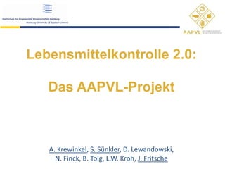 Lebensmittelkontrolle 2.0:
Das AAPVL-Projekt
A. Krewinkel, S. Sünkler, D. Lewandowski,
N. Finck, B. Tolg, L.W. Kroh, J. Fritsche
 