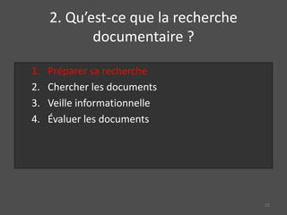 2. Qu’est-ce que la recherche
documentaire ?
13
1. Préparer sa recherche
2. Chercher les documents
3. Veille informationnelle
4. Évaluer les documents
 