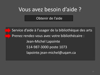 Vous avez besoin d’aide ?
Service d’aide à l’usager de la bibliothèque des arts
Prenez rendez-vous avec votre bibliothécaire :
Jean-Michel Lapointe
514-987-3000 poste 1073
lapointe.jean-michel@uqam.ca
Obtenir de l’aide
37
 