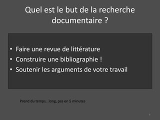 Quel est le but de la recherche
documentaire ?
• Faire une revue de littérature
• Construire une bibliographie !
• Soutenir les arguments de votre travail
Prend du temps...long, pas en 5 minutes
6
 