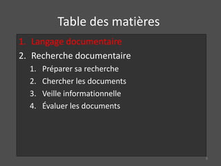 Table des matières
1. Langage documentaire
2. Recherche documentaire
1. Préparer sa recherche
2. Chercher les documents
3. Veille informationnelle
4. Évaluer les documents
8
 