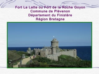 Fort La Latte ou Fort de la Roche Goyon
Commune de Plévenon
Département du Finistère
Région Bretagne
 