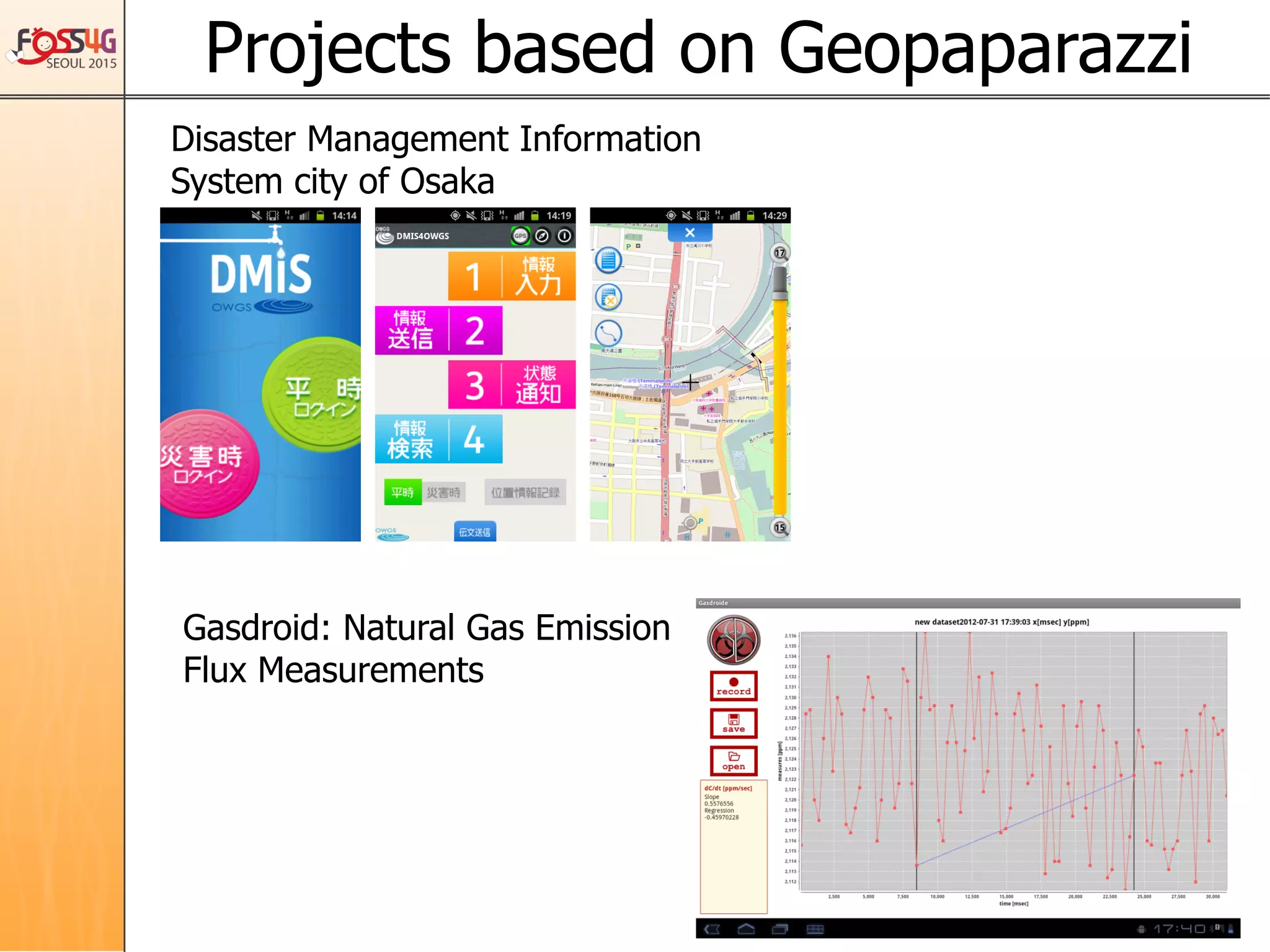 Projects based on Geopaparazzi	
Disaster Management Information
System city of Osaka
Gasdroid: Natural Gas Emission
Flux Measurements
 