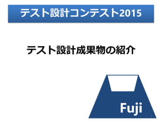 Fuji
テスト設計成果物の紹介
1
テスト設計コンテスト2015
 