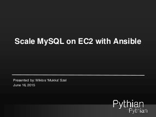 Scale MySQL on EC2 with Ansible
Presented by: Miklos ‘Mukka’ Szel
June 16, 2015
 
