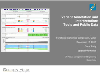 Variant Annotation and
Interpretation:
Tools and Public Data
Functional Genomics Symposium, Qatar
December 12, 2015
Gabe Rudy
@gabeinformatics
VP Product Management and Engineering
Golden Helix
 