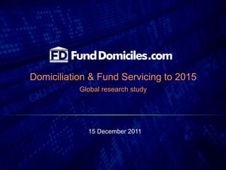 Domiciliation & Fund Servicing to 2015 Global research study 15 December 2011 