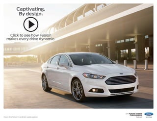 2015 fusion+hybrid 
fusion energi 
Captivating. 
By design. 
Click to see how Fusion 
makes every drive dynamic. 
Titanium. White Platinum Tri-coat Metallic. Available equipment. ford.com 
 