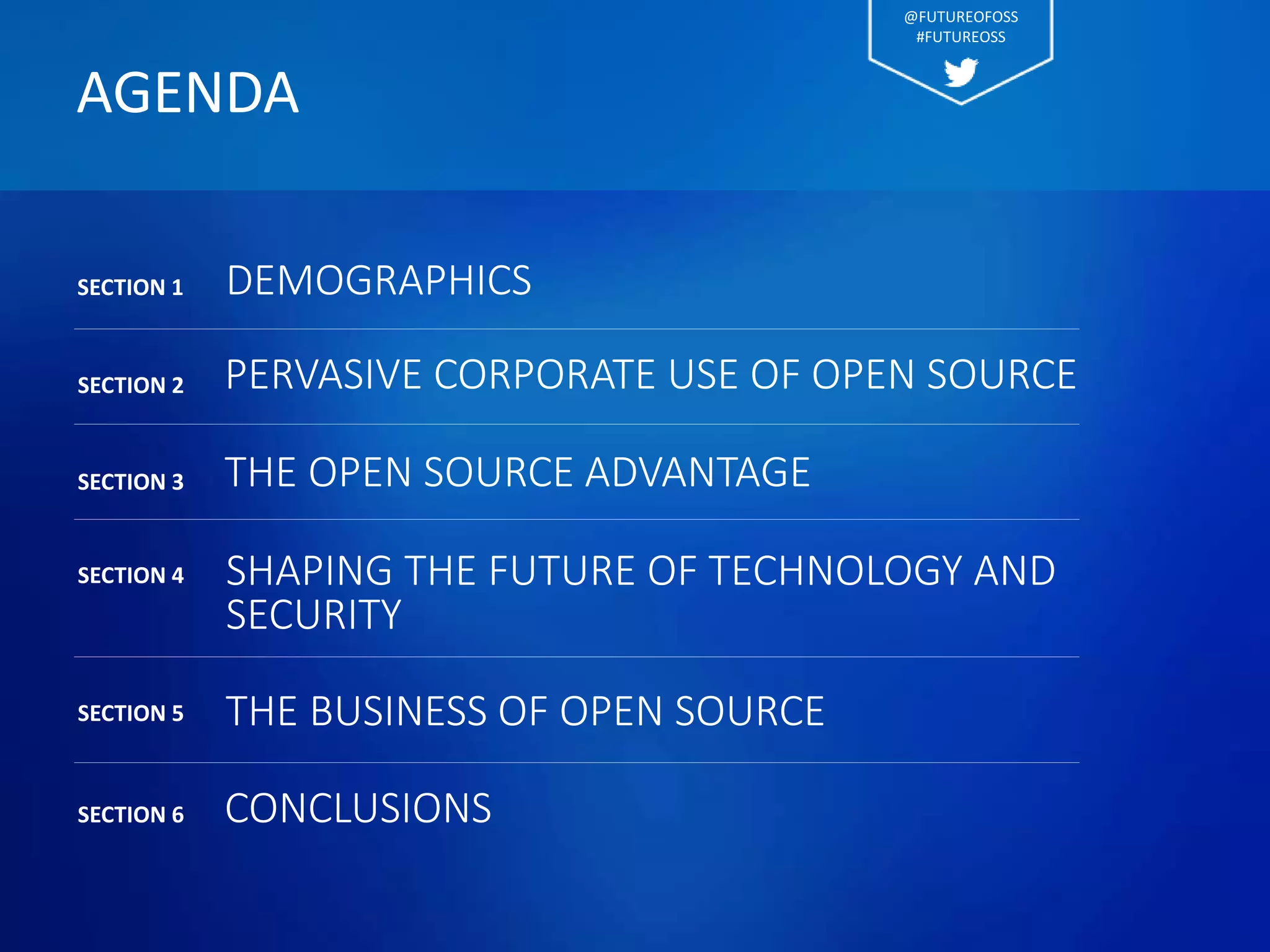 AGENDA
PERVASIVE CORPORATE USE OF OPEN SOURCESECTION 2
THE OPEN SOURCE ADVANTAGESECTION 3
SHAPING THE FUTURE OF TECHNOLOGY AND
SECURITY
SECTION 4
THE BUSINESS OF OPEN SOURCESECTION 5
CONCLUSIONSSECTION 6
SECTION 1 DEMOGRAPHICS
@FUTUREOFOSS
#FUTUREOSS
 