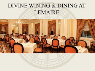 DIVINE WINING & DINING AT
LEMAIRE
 