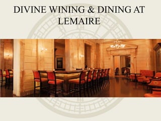 DIVINE WINING & DINING AT
LEMAIRE
 