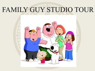 FAMILY GUY STUDIO TOUR
 