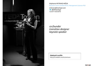Stéphanie MITRANO-MÉDA
Executive Coach certified NCFE / Management Sciences PhD
smitrano@merkapt.com
@SMmerkapt
+33.611.623.873
Stéphanie’”⁹s profile:
http://fr.linkedin.com/in/smitrano
co-founder
transition designer
keynote speaker