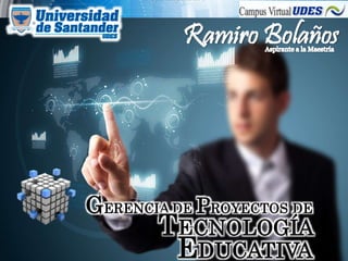 GERENCIA DE PROYECTOS DE
TECNOLOGÍA
EDUCATIVA
Ramiro Bolaños
 