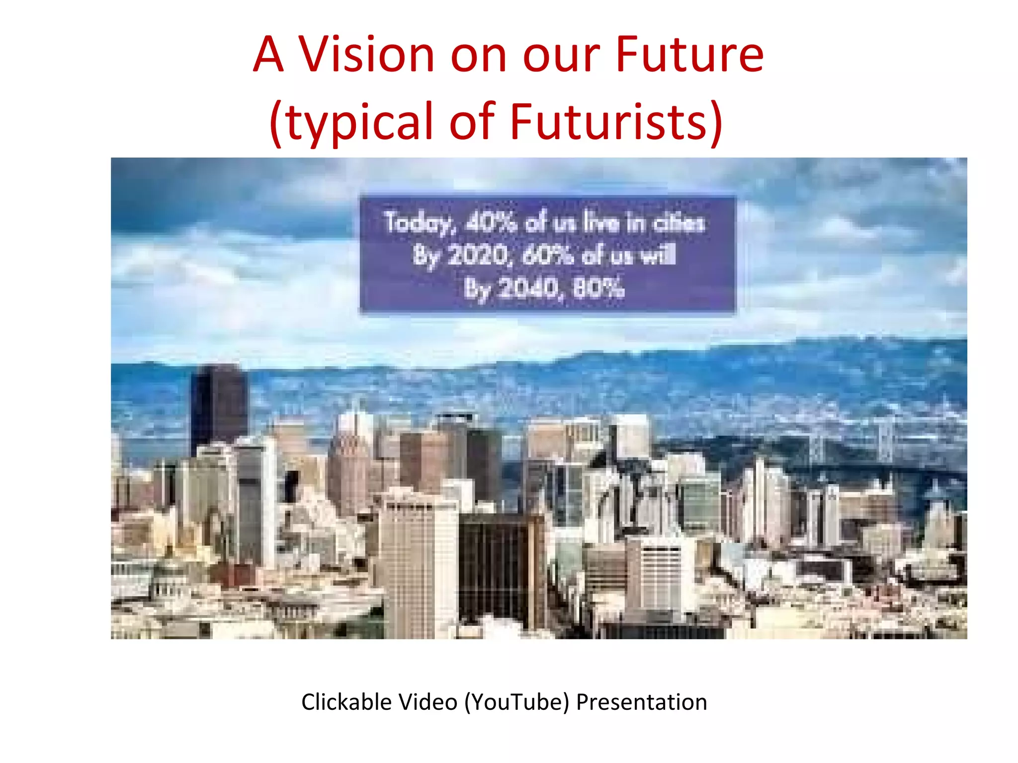 A Vision on our Future
(typical of Futurists)
Clickable Video (YouTube) Presentation
 