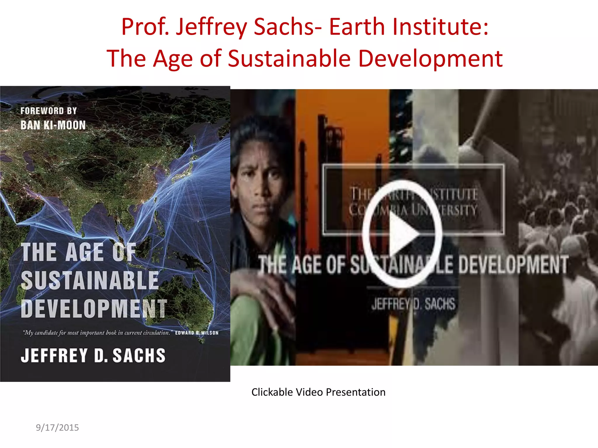 Prof. Jeffrey Sachs- Earth Institute:
The Age of Sustainable Development
9/17/2015
Clickable Video Presentation
 
