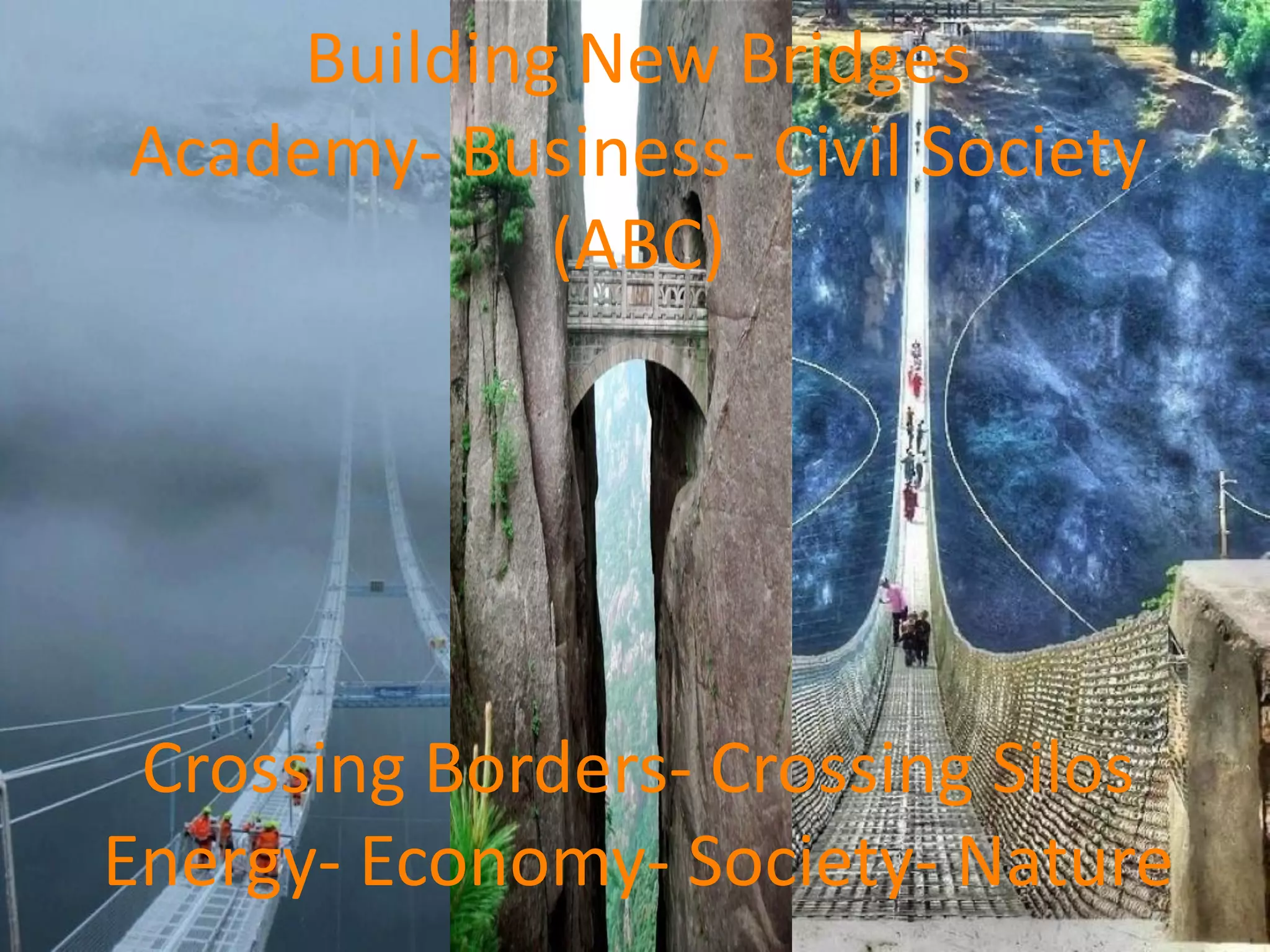 Building New Bridges
Academy- Business- Civil Society
(ABC)
Crossing Borders- Crossing Silos
Energy- Economy- Society- Nature
 