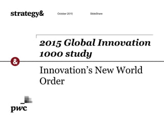 Innovation’s New World
Order
2015 Global Innovation
1000 study
October 2015 SlideShare
 