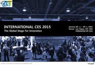 INTERNATIONAL CES 2015 January 06 Tue – 09 Fri, 2015
Venue : Las Vegas, NV, USA
PRODUCED BY CEAThe Global Stage For Innovation
ⓒFINGER. ALL RIGHTS RESERVED. CONFIDENTIAL AND PROPRIETARY. FINGER
 